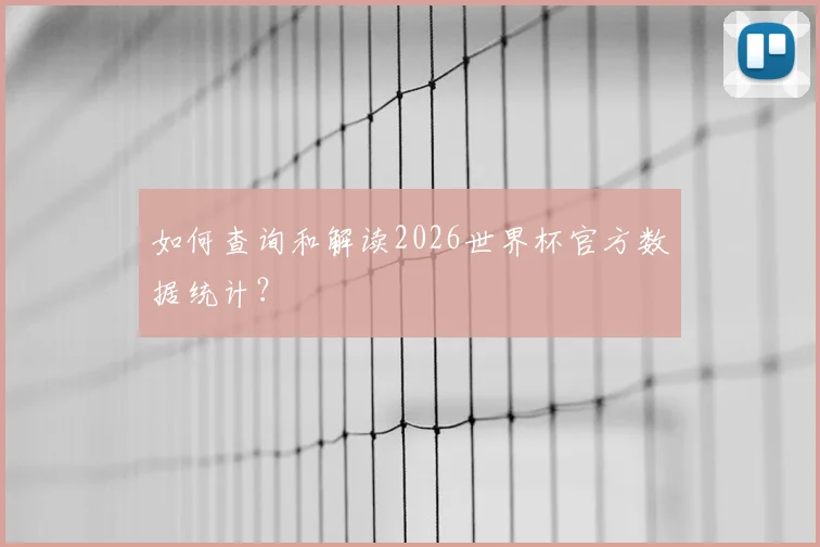 如何查询和解读2026世界杯官方数据统计?