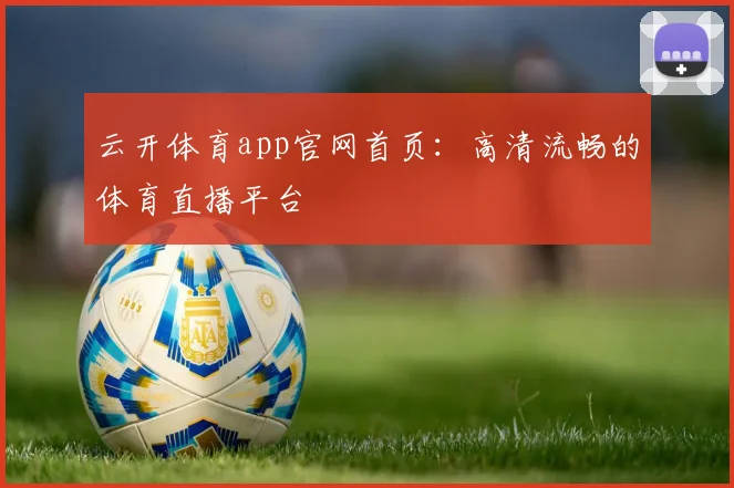 云开体育app官网首页:高清流畅的体育直播平台