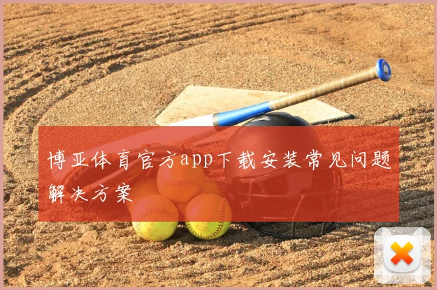 博亚体育官方app下载安装常见问题解决方案