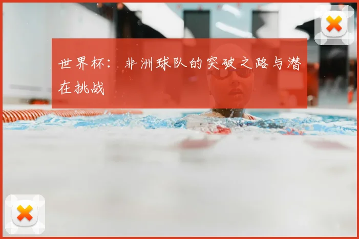 世界杯：非洲球队的突破之路与潜在挑战