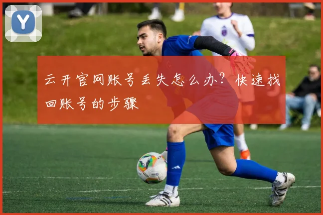 云开官网账号丢失怎么办？快速找回账号的步骤