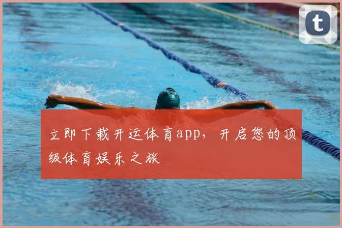 立即下载开运体育app，开启您的顶级体育娱乐之旅