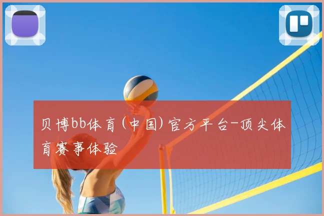 贝博bb体育(中国)官方平台-顶尖体育赛事体验