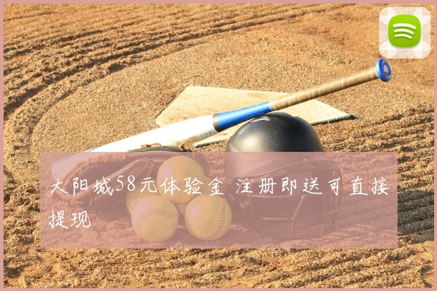 大阳城58元体验金 注册即送可直接提现