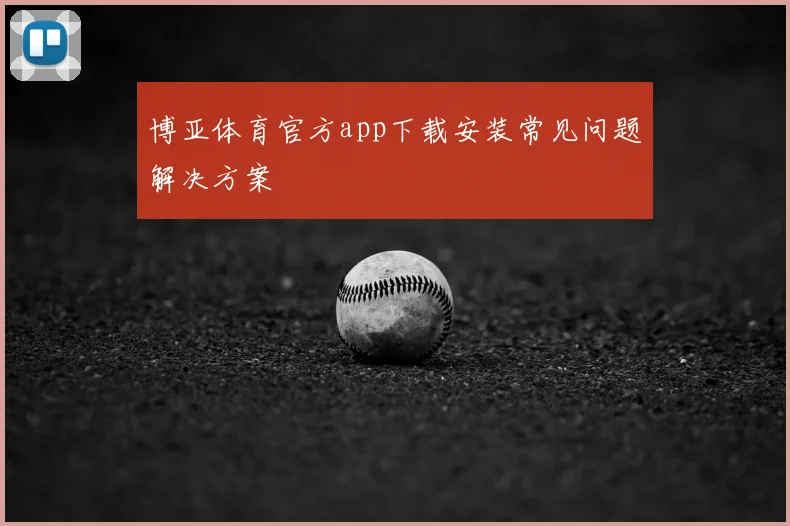 博亚体育官方app下载安装常见问题解决方案