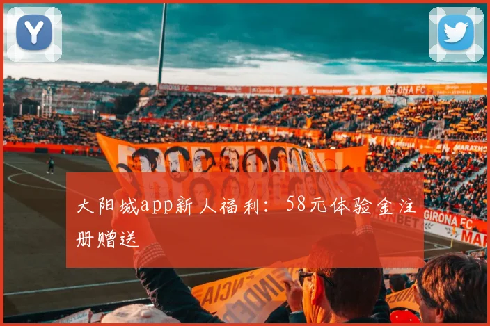 大阳城app新人福利:58元体验金注册赠送