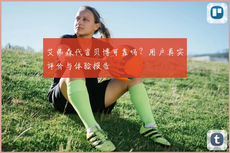 艾弗森代言贝博可靠吗？用户真实评价与体验报告