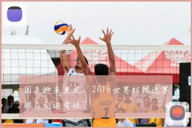 国足迎来里皮,2016世界杯预选赛能否创造奇迹?