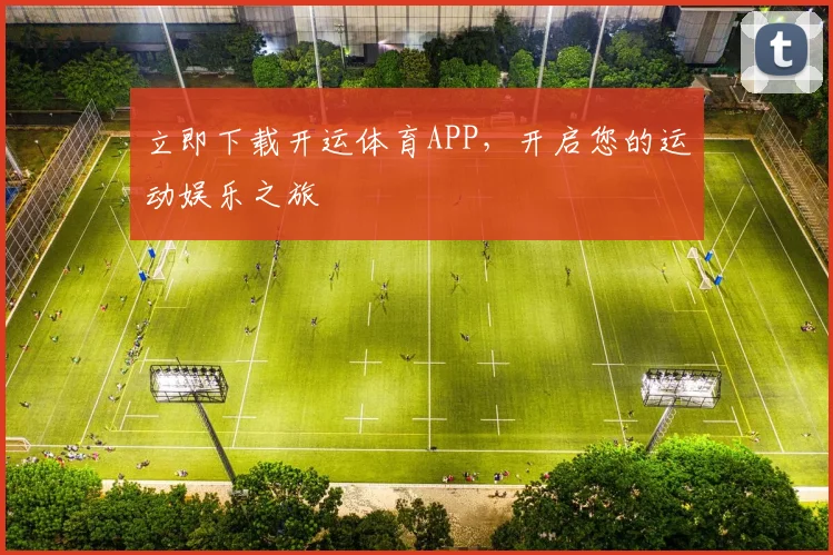 立即下载开运体育APP,开启您的运动娱乐之旅