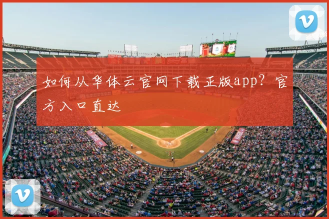 如何从华体云官网下载正版app？官方入口直达